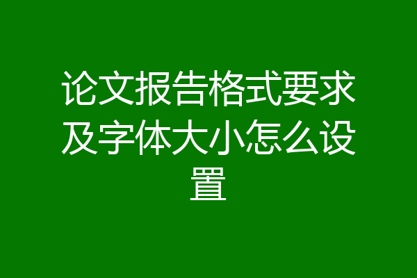 论文报告格式要求及字体大小怎么设置