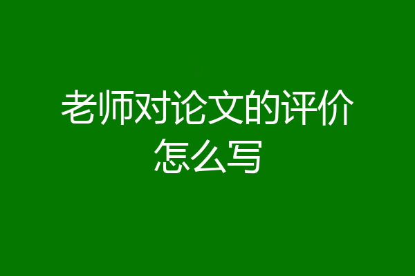 老师对论文的评价怎么写