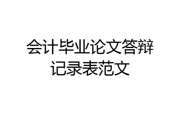 会计毕业论文答辩记录表范文