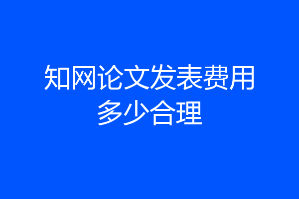 知网论文发表费用多少合理