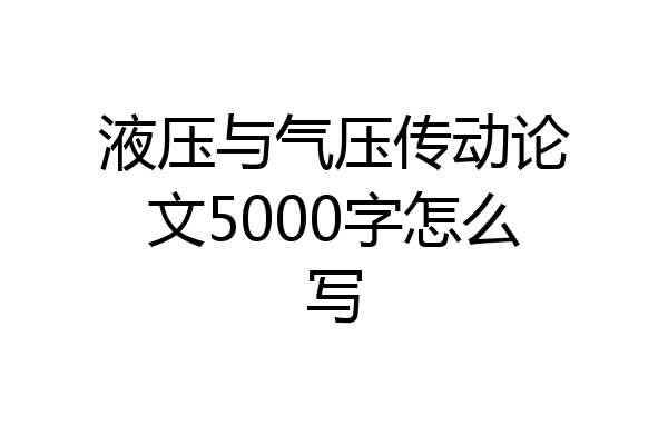 液压与气压传动论文5000字怎么写