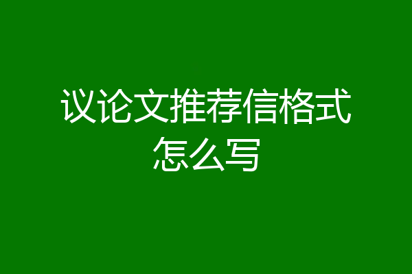 议论文推荐信格式怎么写