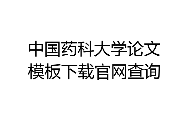 中国药科大学论文模板下载官网查询