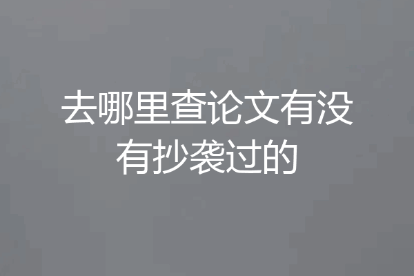 去哪里查论文有没有抄袭过的