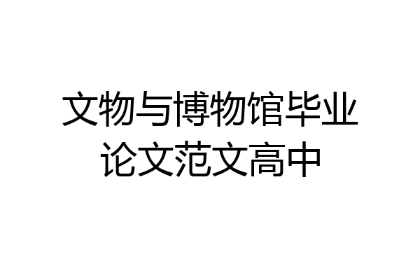 文物与博物馆毕业论文范文高中
