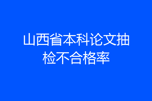 山西省本科论文抽检不合格率
