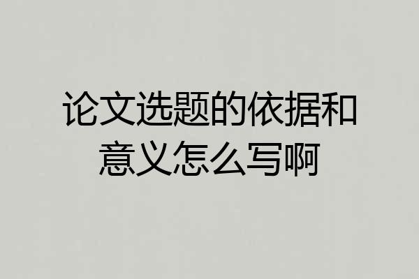 论文选题的依据和意义怎么写啊