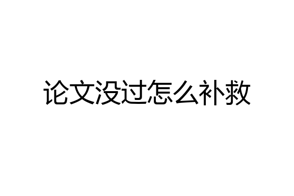 论文没过怎么补救