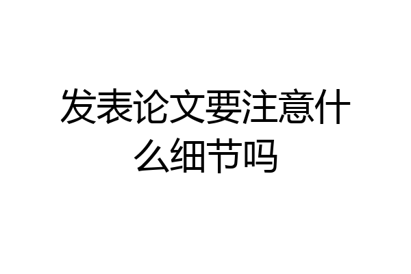 发表论文要注意什么细节吗