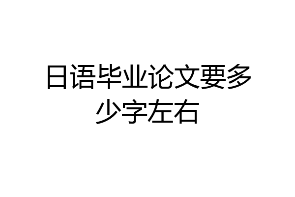 日语毕业论文要多少字左右