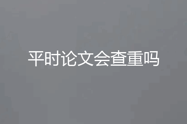 平时论文会查重吗