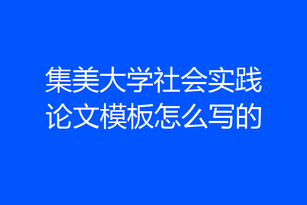 集美大学社会实践论文模板怎么写的