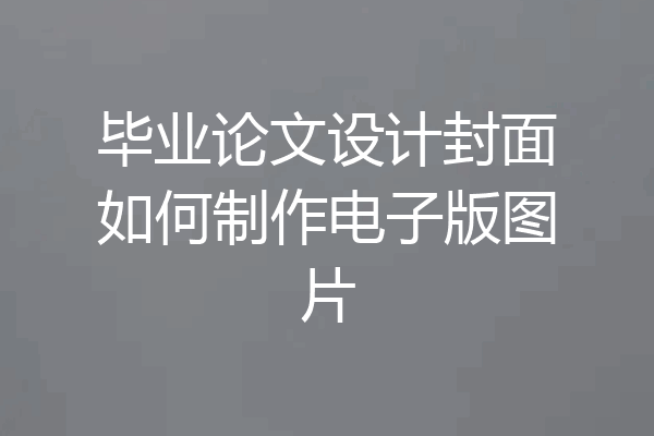 毕业论文设计封面如何制作电子版图片