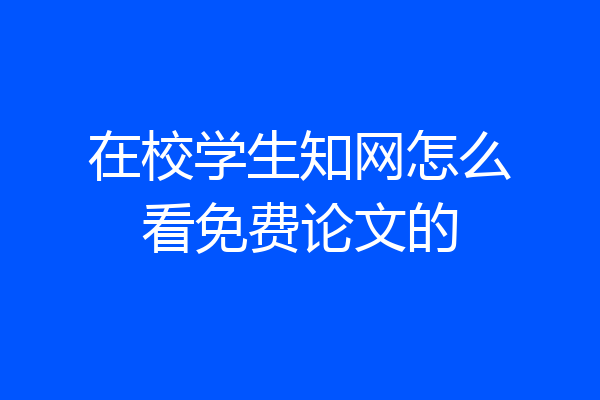 在校学生知网怎么看免费论文的