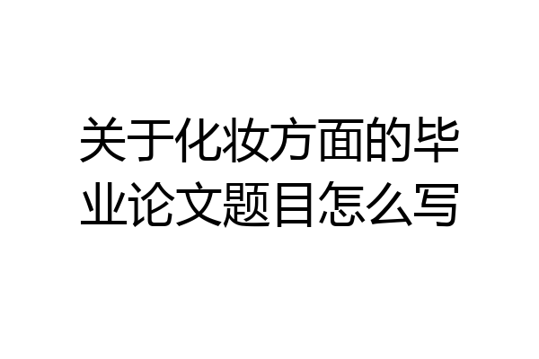 关于化妆方面的毕业论文题目怎么写