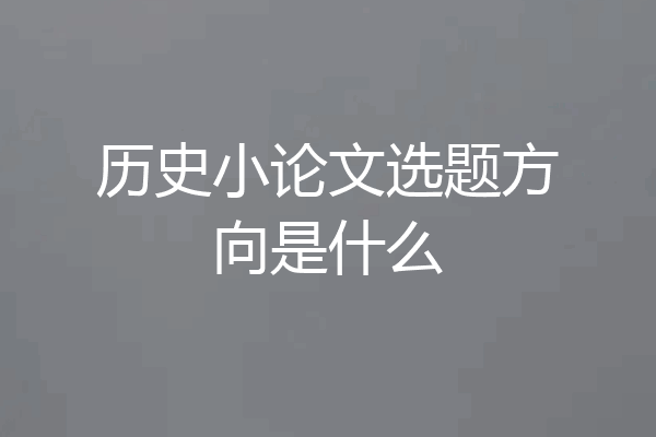 历史小论文选题方向是什么