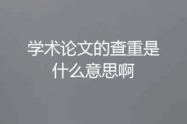 学术论文的查重是什么意思啊