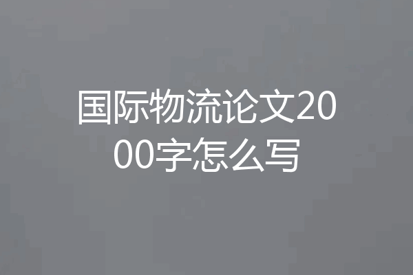 国际物流论文2000字怎么写