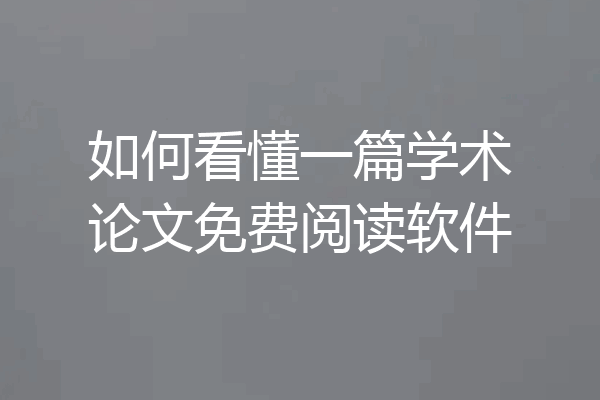 如何看懂一篇学术论文免费阅读软件