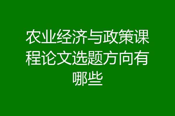 农业经济与政策课程论文选题方向有哪些