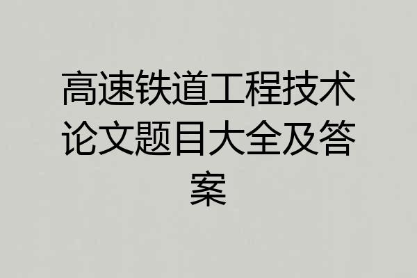 高速铁道工程技术论文题目大全及答案