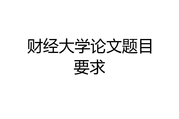 财经大学论文题目要求