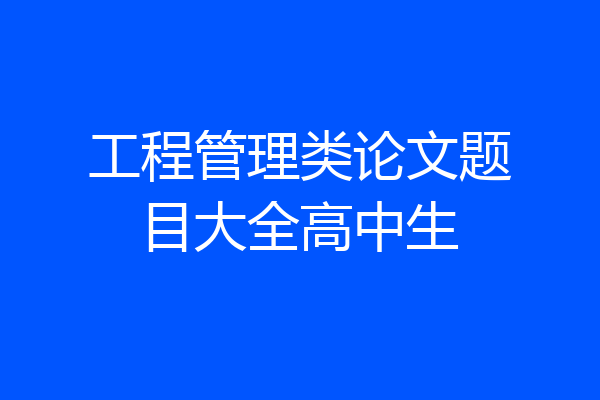 工程管理类论文题目大全高中生