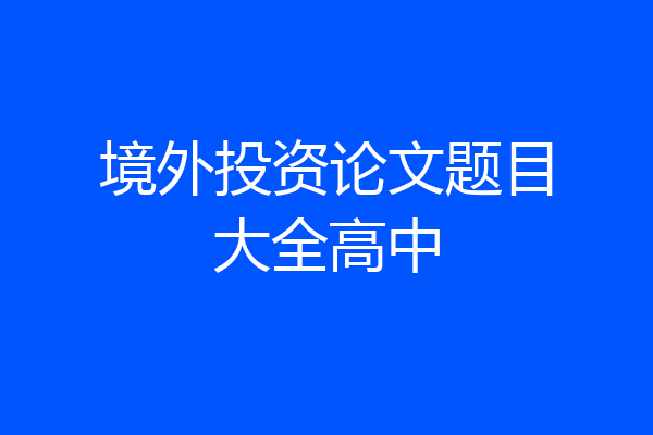 境外投资论文题目大全高中