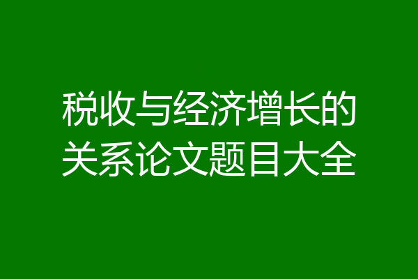 税收与经济增长的关系论文题目大全