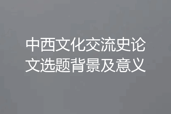 中西文化交流史论文选题背景及意义