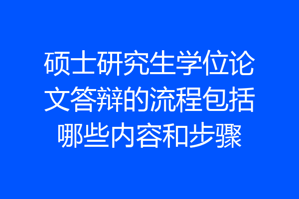 硕士研究生学位论文答辩的流程包括哪些内容和步骤