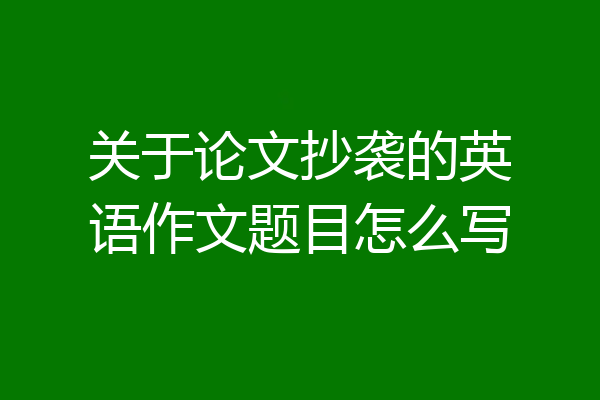 关于论文抄袭的英语作文题目怎么写