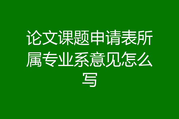 论文课题申请表所属专业系意见怎么写