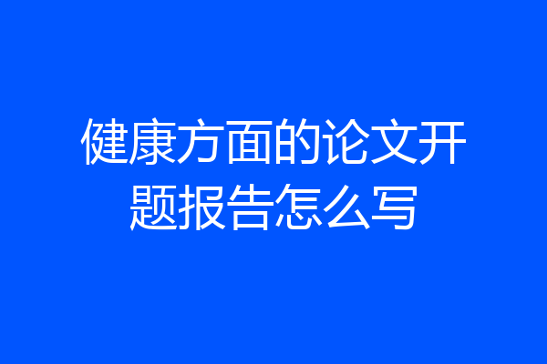 健康方面的论文开题报告怎么写
