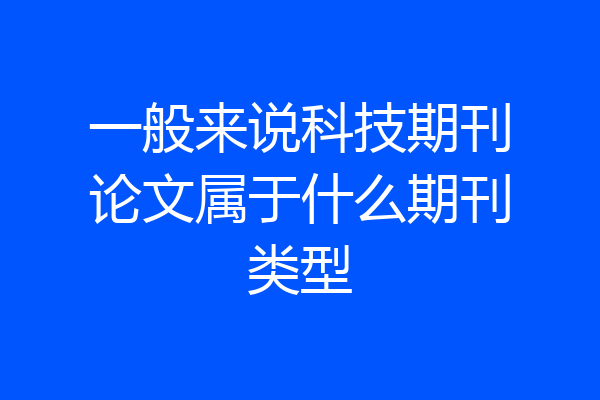 一般来说科技期刊论文属于什么期刊类型