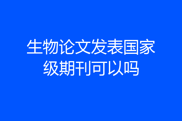 生物论文发表国家级期刊可以吗