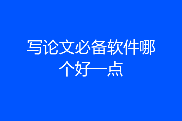 写论文必备软件哪个好一点