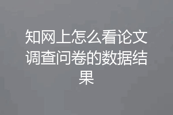 知网上怎么看论文调查问卷的数据结果