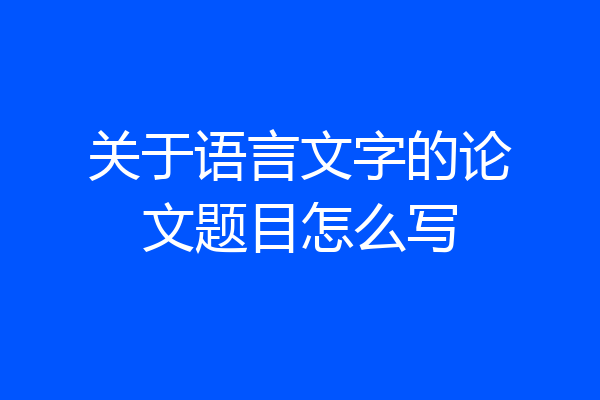 关于语言文字的论文题目怎么写