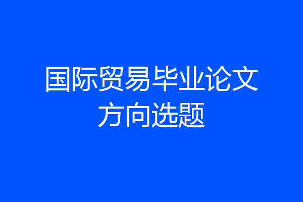 国际贸易毕业论文方向选题