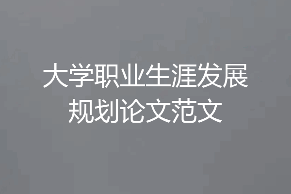 大学职业生涯发展规划论文范文