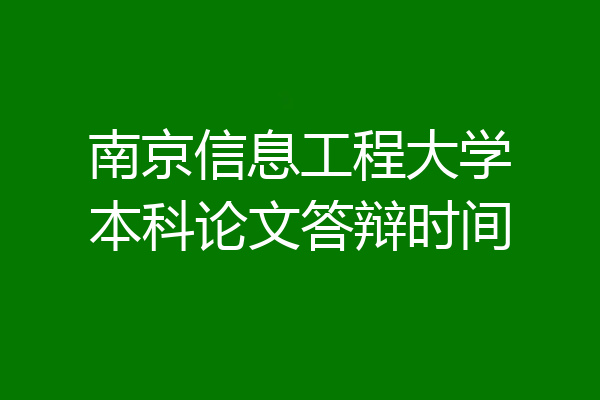 南京信息工程大学本科论文答辩时间