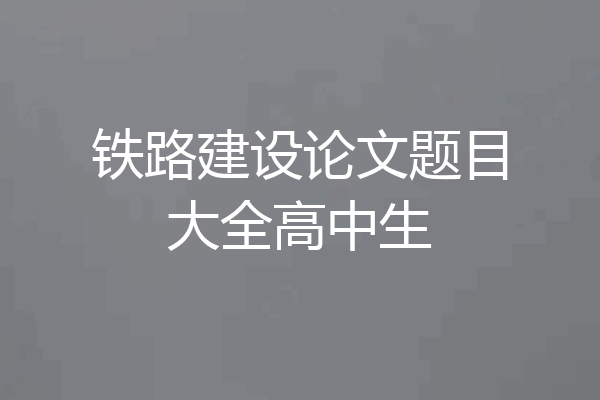 铁路建设论文题目大全高中生