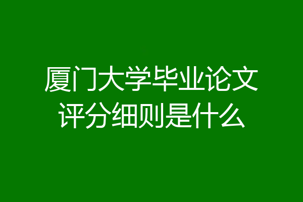 厦门大学毕业论文评分细则是什么
