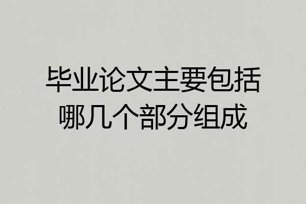 毕业论文主要包括哪几个部分组成