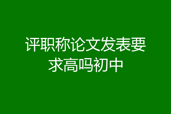 评职称论文发表要求高吗初中