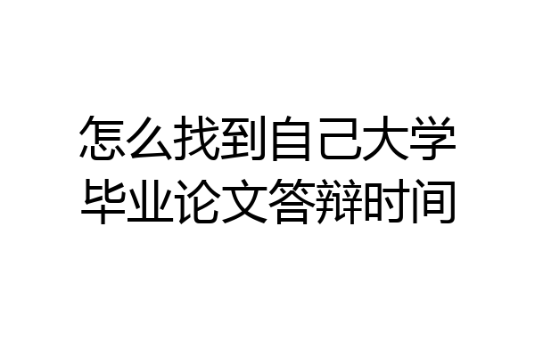 怎么找到自己大学毕业论文答辩时间