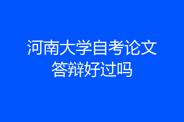 河南大学自考论文答辩好过吗