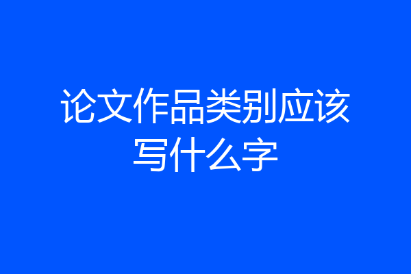 论文作品类别应该写什么字