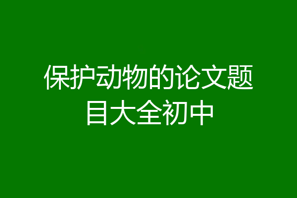保护动物的论文题目大全初中
